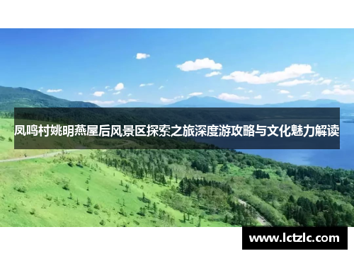 凤鸣村姚明燕屋后风景区探索之旅深度游攻略与文化魅力解读