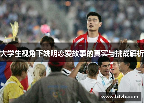 大学生视角下姚明恋爱故事的真实与挑战解析