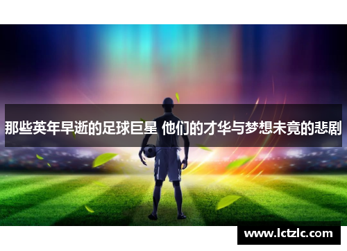 那些英年早逝的足球巨星 他们的才华与梦想未竟的悲剧