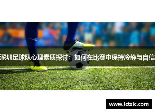 深圳足球队心理素质探讨：如何在比赛中保持冷静与自信