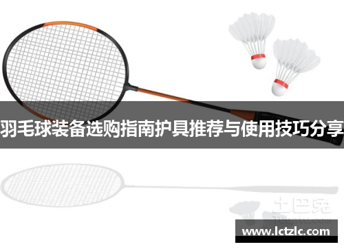 羽毛球装备选购指南护具推荐与使用技巧分享