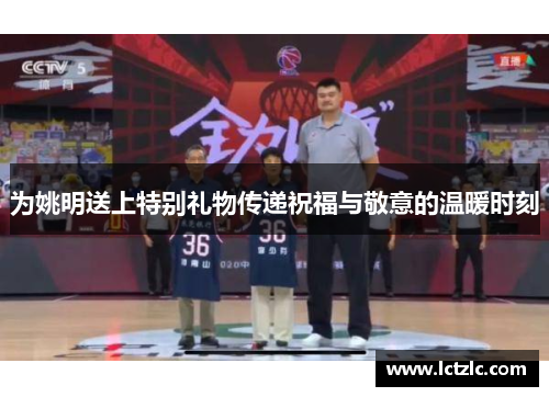 为姚明送上特别礼物传递祝福与敬意的温暖时刻