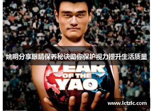 姚明分享眼睛保养秘诀助你保护视力提升生活质量
