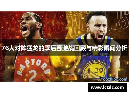 76人对阵猛龙的季后赛激战回顾与精彩瞬间分析