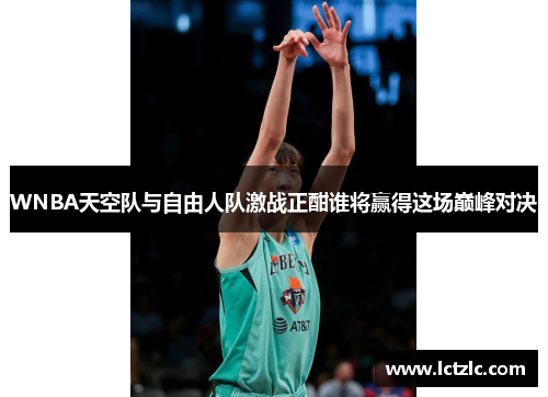 WNBA天空队与自由人队激战正酣谁将赢得这场巅峰对决