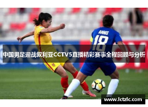 中国男足迎战叙利亚CCTV5直播精彩赛事全程回顾与分析