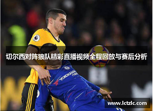 切尔西对阵狼队精彩直播视频全程回放与赛后分析