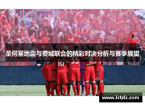圣何塞地震与费城联合的精彩对决分析与赛季展望