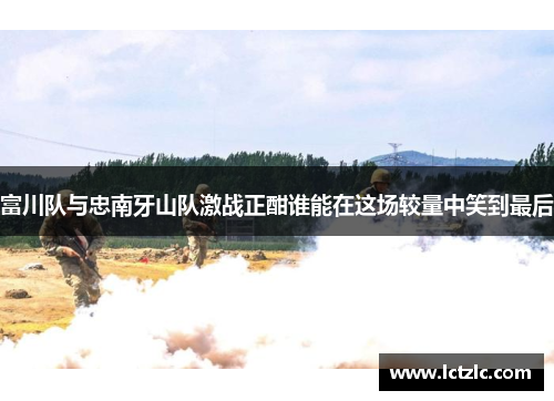 富川队与忠南牙山队激战正酣谁能在这场较量中笑到最后