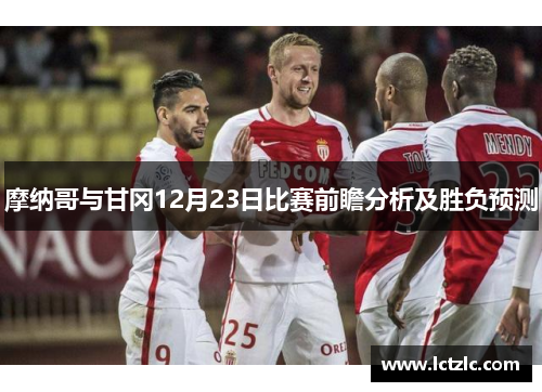 摩纳哥与甘冈12月23日比赛前瞻分析及胜负预测