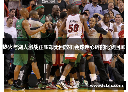 热火与湖人激战正酣却无回放机会球迷心碎的比赛回顾