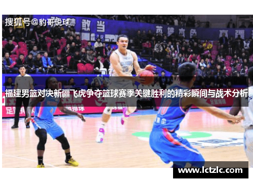 福建男篮对决新疆飞虎争夺篮球赛季关键胜利的精彩瞬间与战术分析