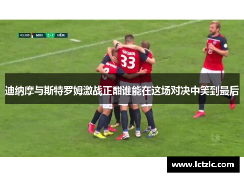 迪纳摩与斯特罗姆激战正酣谁能在这场对决中笑到最后